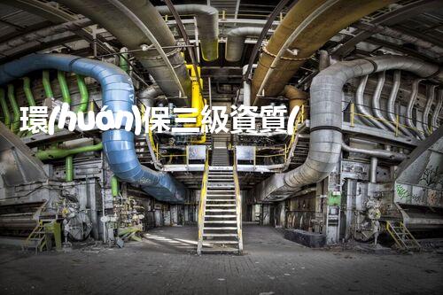 環(huán)保三級資質(zhì)，解鎖綠色工程大門！